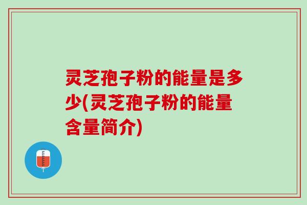 灵芝孢子粉的能量是多少(灵芝孢子粉的能量含量简介)