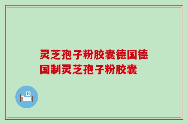 灵芝孢子粉胶囊德国德国制灵芝孢子粉胶囊