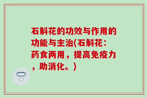 石斛花的功效与作用的功能与主治(石斛花：药食两用，提高免疫力，助消化。)