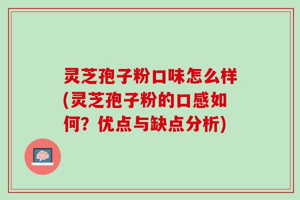 灵芝孢子粉口味怎么样(灵芝孢子粉的口感如何?优点与缺点分析) 灵芝孢子粉口味怎么样(灵芝孢子粉的口感如何?优点与缺点分析)