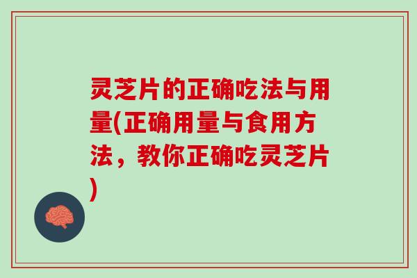 灵芝片的正确吃法与用量(正确用量与食用方法，教你正确吃灵芝片)