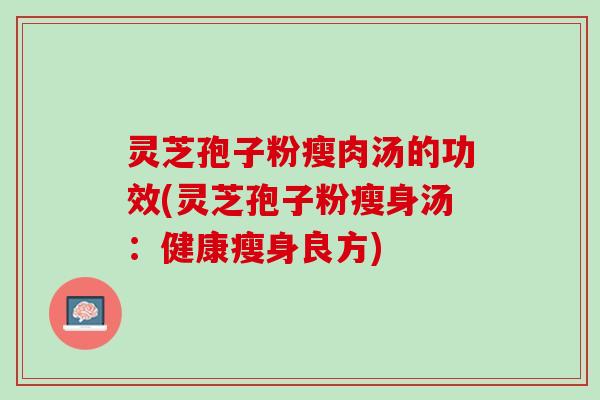 灵芝孢子粉瘦肉汤的功效(灵芝孢子粉瘦身汤：健康瘦身良方)