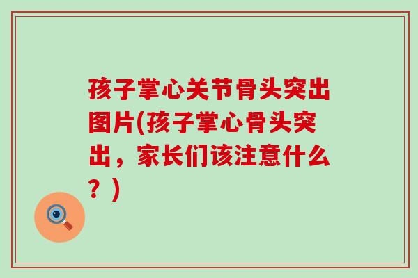 孩子掌心关节骨头突出图片(孩子掌心骨头突出，家长们该注意什么？)