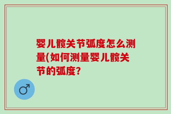 婴儿髋关节弧度怎么测量(如何测量婴儿髋关节的弧度？