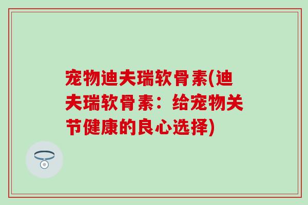 宠物迪夫瑞软骨素(迪夫瑞软骨素：给宠物关节健康的良心选择)