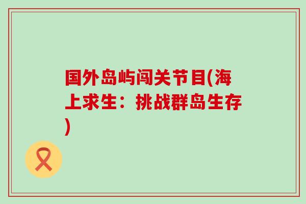 国外岛屿闯关节目(海上求生：挑战群岛生存)