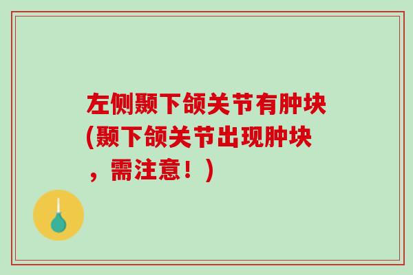 左侧颞下颌关节有肿块(颞下颌关节出现肿块，需注意！)