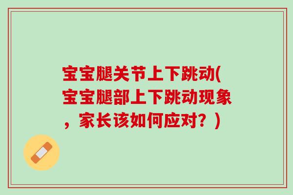 宝宝腿关节上下跳动(宝宝腿部上下跳动现象，家长该如何应对？)