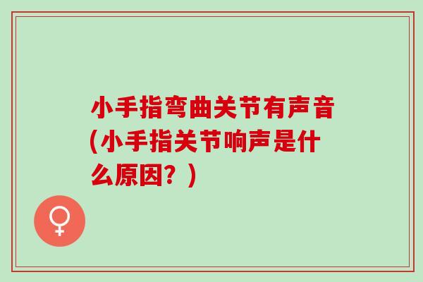 小手指弯曲关节有声音(小手指关节响声是什么原因？)