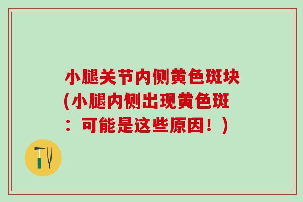 小腿关节内侧黄色斑块(小腿内侧出现黄色斑：可能是这些原因！)