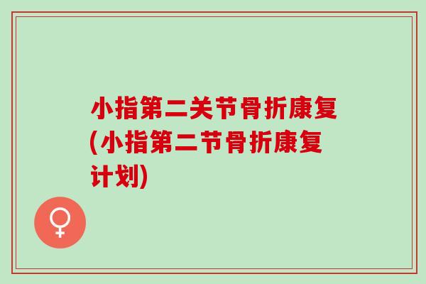 小指第二关节骨折康复(小指第二节骨折康复计划)