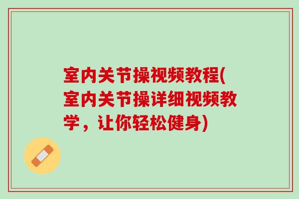 室内关节操视频教程(室内关节操详细视频教学，让你轻松健身)