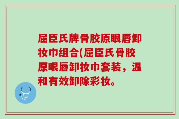 屈臣氏牌骨胶原眼唇卸妆巾组合(屈臣氏骨胶原眼唇卸妆巾套装，温和有效卸除彩妆。