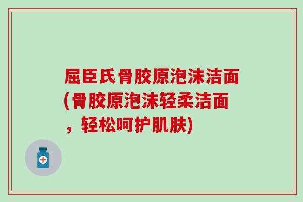 屈臣氏骨胶原泡沫洁面(骨胶原泡沫轻柔洁面，轻松呵护肌肤)