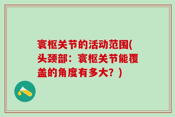 寰枢关节的活动范围(头颈部：寰枢关节能覆盖的角度有多大？)