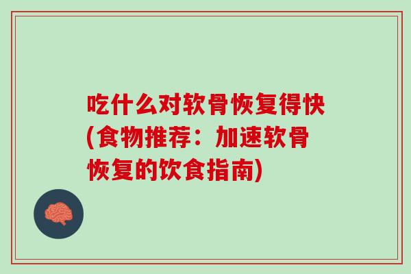 吃什么对软骨恢复得快(食物推荐：加速软骨恢复的饮食指南)