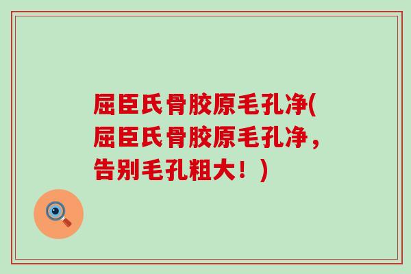 屈臣氏骨胶原毛孔净(屈臣氏骨胶原毛孔净，告别毛孔粗大！)