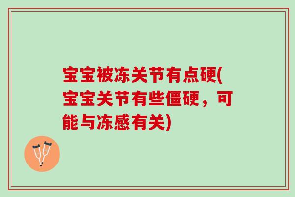 宝宝被冻关节有点硬(宝宝关节有些僵硬，可能与冻感有关)