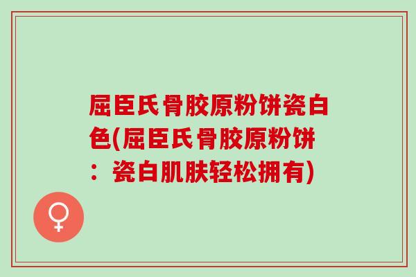 屈臣氏骨胶原粉饼瓷白色(屈臣氏骨胶原粉饼：瓷白肌肤轻松拥有)