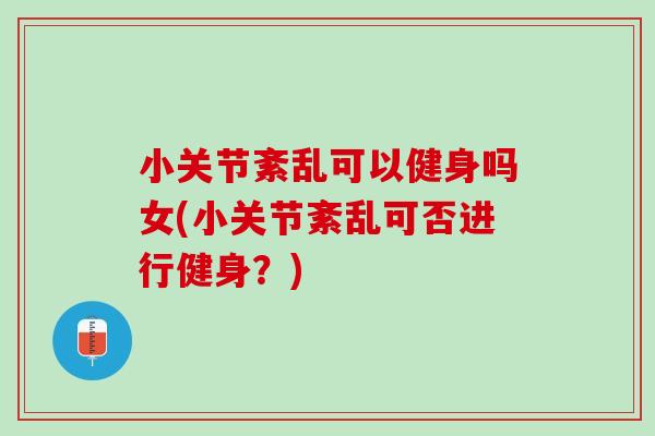 小关节紊乱可以健身吗女(小关节紊乱可否进行健身？)