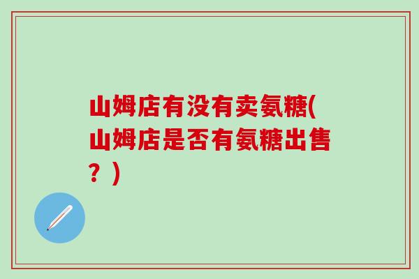 山姆店有没有卖氨糖(山姆店是否有氨糖出售？)