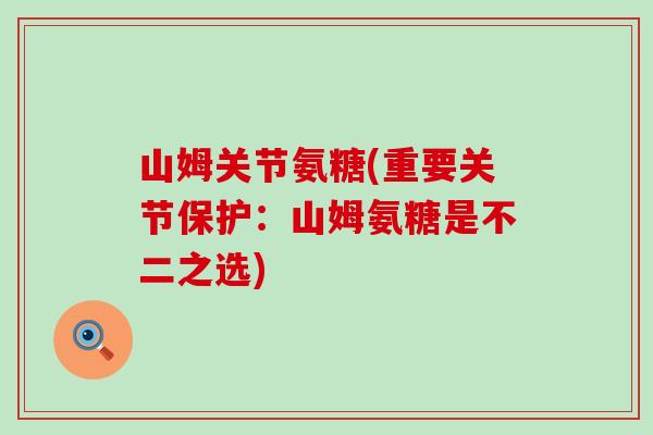 山姆关节氨糖(重要关节保护：山姆氨糖是不二之选)