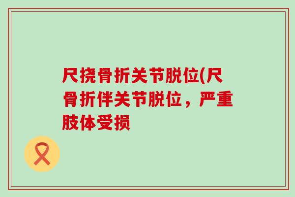 尺挠骨折关节脱位(尺骨折伴关节脱位，严重肢体受损