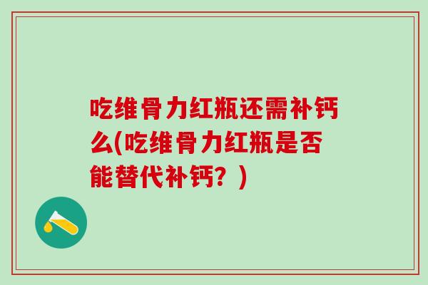 吃维骨力红瓶还需补钙么(吃维骨力红瓶是否能替代补钙？)