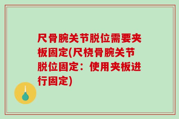 尺骨腕关节脱位需要夹板固定(尺桡骨腕关节脱位固定：使用夹板进行固定)