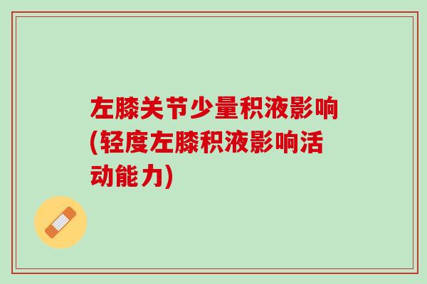 左膝关节少量积液影响(轻度左膝积液影响活动能力)