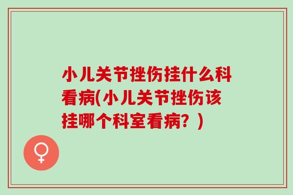 小儿关节挫伤挂什么科看病(小儿关节挫伤该挂哪个科室看病？)