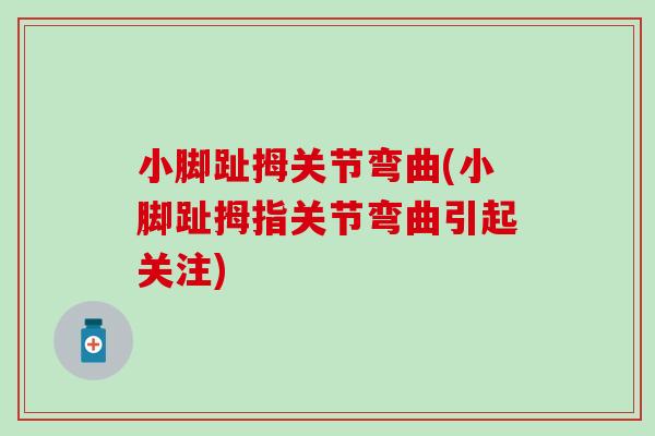 小脚趾拇关节弯曲(小脚趾拇指关节弯曲引起关注)