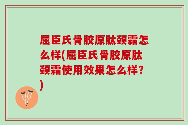 屈臣氏骨胶原肽颈霜怎么样(屈臣氏骨胶原肽颈霜使用效果怎么样？)