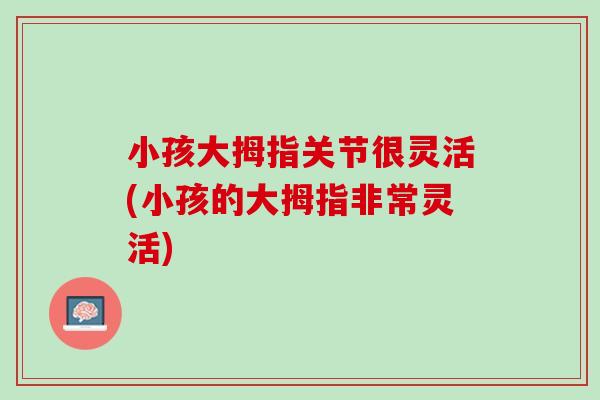 小孩大拇指关节很灵活(小孩的大拇指非常灵活)