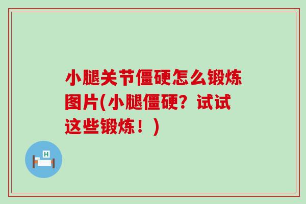 小腿关节僵硬怎么锻炼图片(小腿僵硬？试试这些锻炼！)
