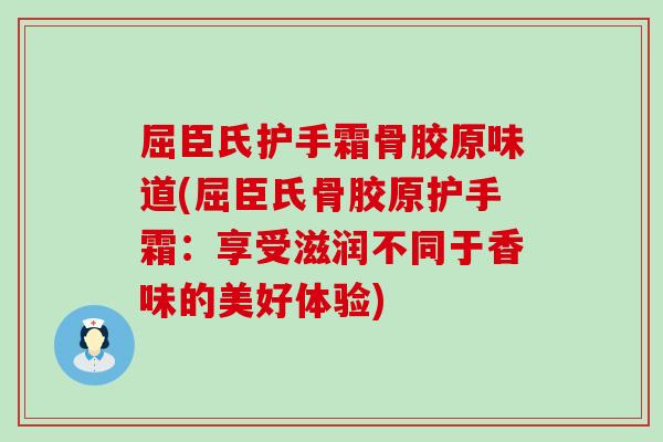 屈臣氏护手霜骨胶原味道(屈臣氏骨胶原护手霜：享受滋润不同于香味的美好体验)