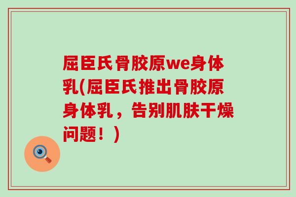 屈臣氏骨胶原we身体乳(屈臣氏推出骨胶原身体乳，告别肌肤干燥问题！)