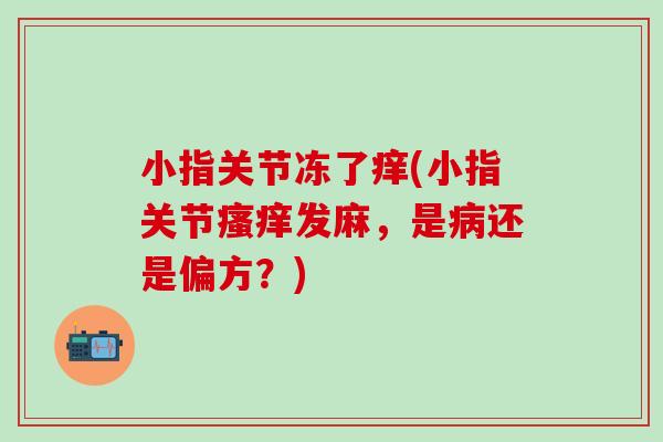 小指关节冻了痒(小指关节瘙痒发麻，是病还是偏方？)