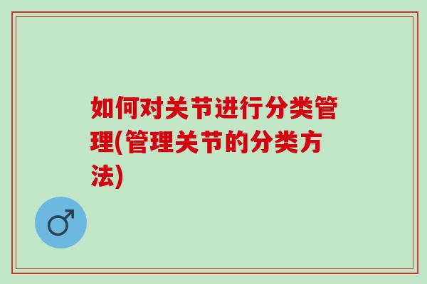 如何对关节进行分类管理(管理关节的分类方法)