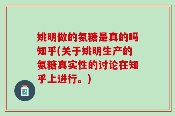 姚明做的氨糖是真的吗知乎(关于姚明生产的氨糖真实性的讨论在知乎上进行。)