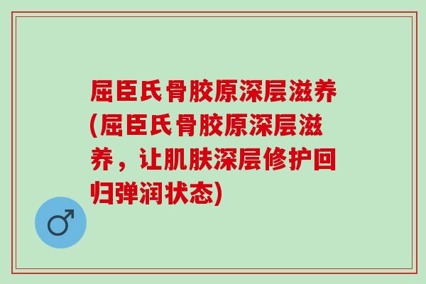 屈臣氏骨胶原深层滋养(屈臣氏骨胶原深层滋养，让肌肤深层修护回归弹润状态)