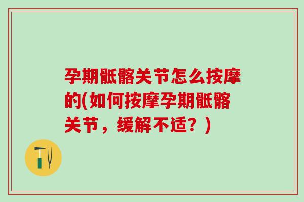 孕期骶髂关节怎么按摩的(如何按摩孕期骶髂关节，缓解不适？)