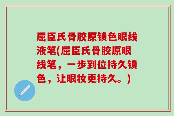 屈臣氏骨胶原锁色眼线液笔(屈臣氏骨胶原眼线笔，一步到位持久锁色，让眼妆更持久。)
