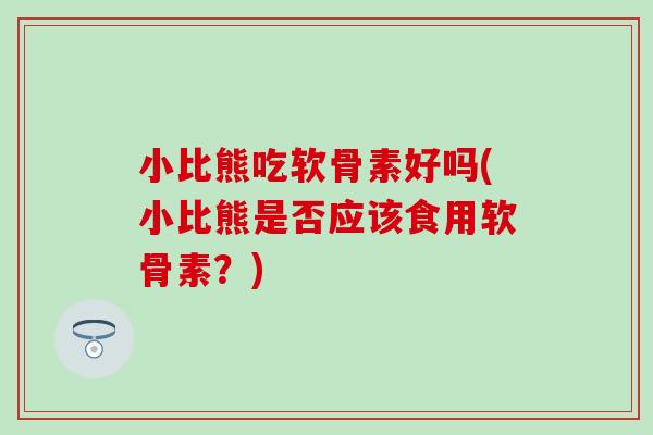 小比熊吃软骨素好吗(小比熊是否应该食用软骨素？)