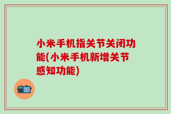 小米手机指关节关闭功能(小米手机新增关节感知功能)