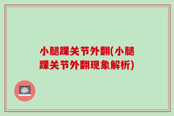 小腿踝关节外翻(小腿踝关节外翻现象解析)