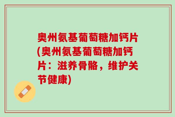 奥州氨基葡萄糖加钙片(奥州氨基葡萄糖加钙片：滋养骨骼，维护关节健康)