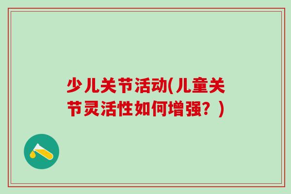 少儿关节活动(儿童关节灵活性如何增强？)