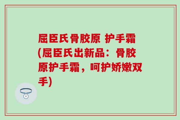 屈臣氏骨胶原 护手霜(屈臣氏出新品：骨胶原护手霜，呵护娇嫩双手)