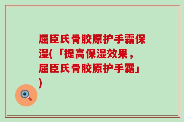 屈臣氏骨胶原护手霜保湿(「提高保湿效果，屈臣氏骨胶原护手霜」)